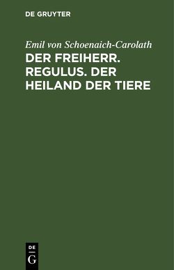 Der Freiherr. Regulus. Der Heiland der Tiere von Schoenaich-Carolath,  Emil von