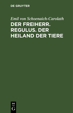 Der Freiherr. Regulus. Der Heiland der Tiere von Schoenaich-Carolath,  Emil von