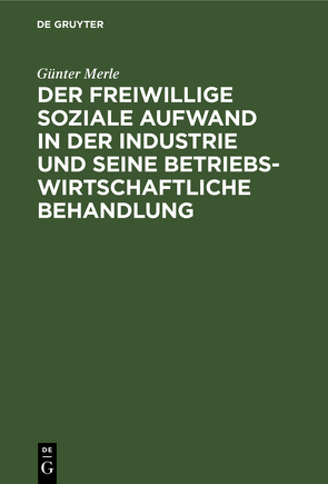 Der freiwillige soziale Aufwand in der Industrie und seine betriebswirtschaftliche Behandlung von Merle,  Günter