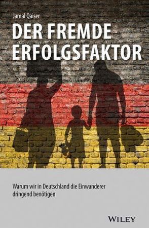 Der fremde Erfolgsfaktor: Warum wir in Deutschland die Einwanderer dringend benötigen von Qaiser,  Jamal