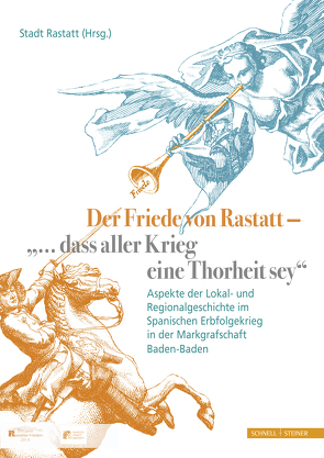 Der Friede von Rastatt – „… dass aller Krieg eine Thorheit sey.“ von Baumgärtner,  Iris, Brüser,  Joachim, Fieg M. A.,  Oliver, Gensichen,  Sigrid, Hennl,  Rainer, Huber,  Margaretha, Müller,  Marco, Oster,  Uwe, Reichl,  Christina, Rumpf,  Dagmar, Schauer,  Burkhard, Schindling,  Anton, Stadt,  Rastatt, Stopfel,  Wolfgang, Walter,  Martin