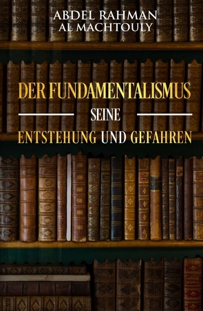 Der Fundamentalismus, seine Entstehung und Gefahren von Al Machtouly,  Mag. Abdel Rahman