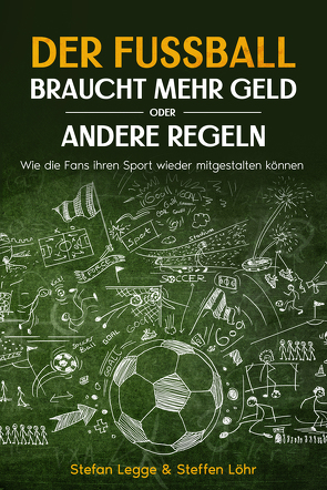 Der Fußball braucht mehr Geld oder andere Regeln von Legge,  Stefan, Löhr,  Steffen