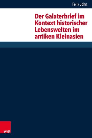 Der Galaterbrief im Kontext historischer Lebenswelten im antiken Kleinasien von John,  Felix