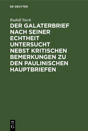 Der Galaterbrief nach seiner Echtheit untersucht nebst kritischen Bemerkungen zu den paulinischen Hauptbriefen von Steck,  Rudolf