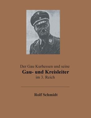 Der Gau Kurhessen und seine Gau- und Kreisleiter im 3. Reich von Schmidt,  Rolf