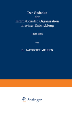 Der Gedanke der Internationalen Organisation in seiner Entwicklung 1300–1800 von Meulen,  Jacob