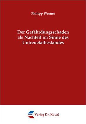 Der Gefährdungsschaden als Nachteil im Sinne des Untreuetatbestandes von Werner,  Philipp