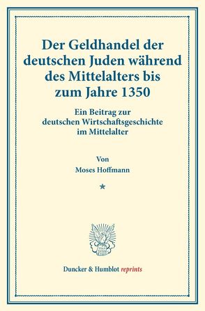 Der Geldhandel der deutschen Juden während des Mittelalters bis zum Jahre 1350. von Hoffmann,  Moses