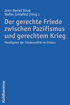 Der gerechte Friede zwischen Pazifismus und gerechtem Krieg von Grotefeld,  Stefan, Strub,  Jean-Daniel