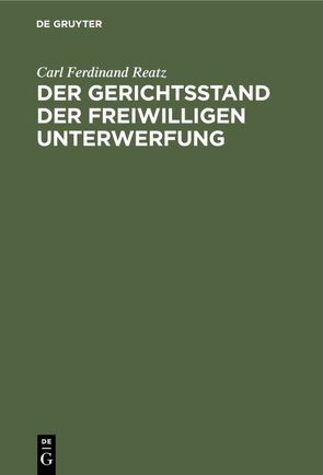 Der Gerichtsstand der freiwilligen Unterwerfung von Reatz,  Carl Ferdinand