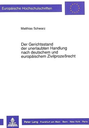 Der Gerichtsstand der unerlaubten Handlung nach deutschem und europäischem Zivilprozeßrecht von Schwarz,  Matthias