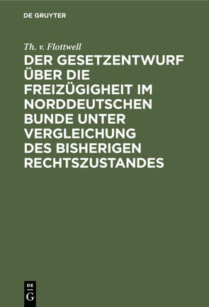 Der Gesetzentwurf über die Freizügigheit im Norddeutschen Bunde unter Vergleichung des bisherigen Rechtszustandes von Flottwell,  Th. v.