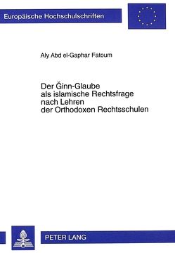 Der Ginn-Glaube als islamische Rechtsfrage nach Lehren der Orthodoxen Rechtsschulen von Fatoum,  Aly