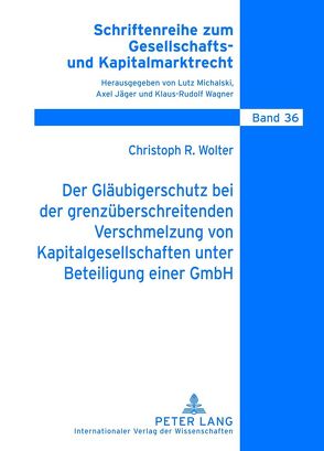 Der Gläubigerschutz bei der grenzüberschreitenden Verschmelzung von Kapitalgesellschaften unter Beteiligung einer GmbH von Wolter,  Christoph