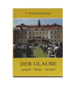 Der Glaube. Gestern – heute – morgen von Schmidberger,  Franz