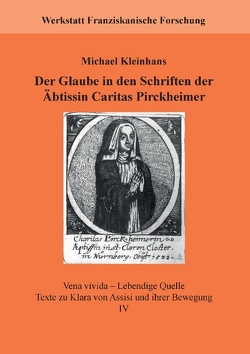 Der Glaube in den Schriften der Äbtissin Caritas Pirckheimer von Fachstelle Franziskanische Forschung,  ., Kleinhans,  Michael, Werkstatt Franziskanische Forschung,  .