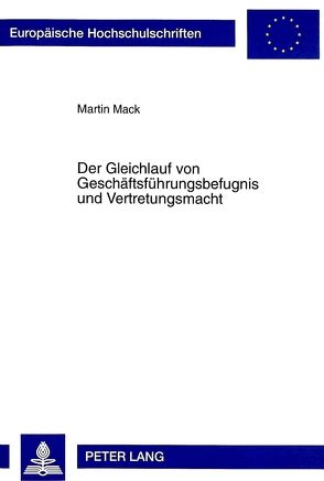 Der Gleichlauf von Geschäftsführungsbefugnis und Vertretungsmacht von Mack,  Martin