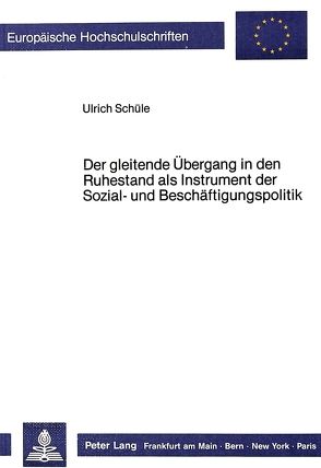 Der gleitende Übergang in den Ruhestand als Instrument der Sozial- und Beschäftigungspolitik von Schuele,  Ulrich