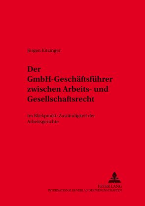 Der GmbH-Geschäftsführer zwischen Arbeits- und Gesellschaftsrecht von Kitzinger,  Jürgen