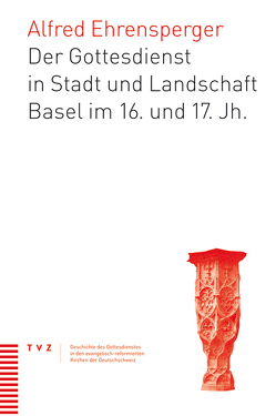 Der Gottesdienst in Stadt und Landschaft Basel im 16. und 17. Jahrhundert von Ehrensperger,  Alfred