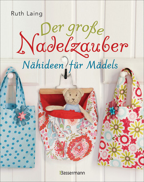 Der große Nadelzauber. Tolle Nähideen für Mädels. Mit und ohne Nähmaschine. Die Nähschule mit 33 bezaubernden Projekten für Anfänger und Kinder ab 8 Jahren von Laing,  Ruth