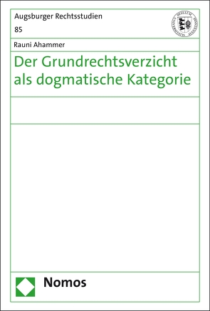 Der Grundrechtsverzicht als dogmatische Kategorie von Ahammer,  Rauni