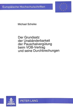 Der Grundsatz der Unabänderbarkeit der Pauschalvergütung beim VOB-Vertrag und seine Durchbrechungen von Scheike,  Michael