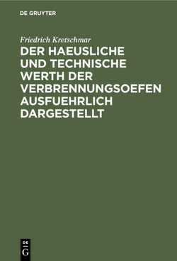 Der haeusliche und technische Werth der Verbrennungsoefen ausfuehrlich dargestellt von Kretschmar,  Friedrich