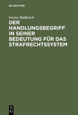 Der Handlungsbegriff in seiner Bedeutung für das Strafrechtssystem von Radbruch,  Gustav