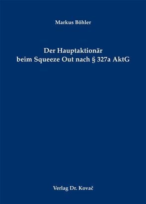 Der Hauptaktionär beim Squeeze Out nach § 327a AktG von Böhler,  Markus