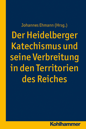 Der Heidelberger Katechismus und seine Verbreitung in den Territorien des Reichs von Ehmann,  Johannes