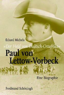 „Der Held von Deutsch-Ostafrika“: Paul von Lettow-Vorbeck von Michels,  Eckard