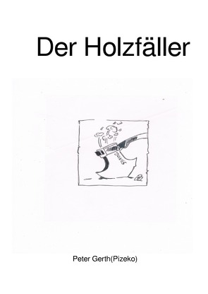 Der Holzfäller von Gerth,  Peter, Gerth,  Peter Künstlername:Pizeko