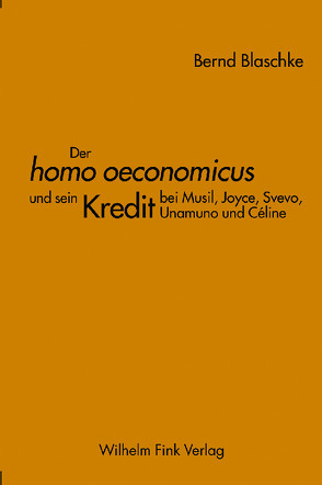 Der homo oeconomicus und sein Kredit bei Musil, Joyce, Svevo, Unamuno und Céline von Blaschke,  Bernd