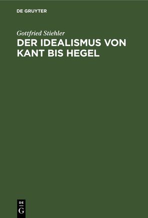 Der Idealismus von Kant bis Hegel von Stiehler,  Gottfried