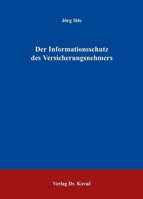 Der Informationsschutz des Versicherungsnehmers von Ihle,  Jörg