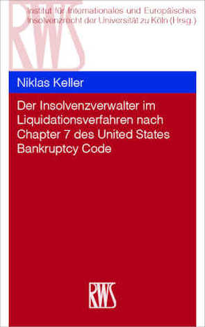 Der Insolvenzverwalter im Liquidationsverfahren nach Chapter 7 des United States Bankruptcy Code von Institut für Internationales und Europäisches Insolvenzrecht der Universität zu Köln, Keller,  Niklas