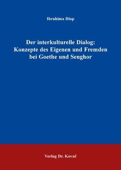 Der interkulturelle Dialog: Konzepte des Eigenen und Fremden bei Goethe und Senghor von Diop,  Ibrahima