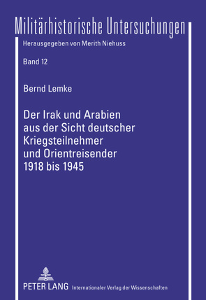 Der Irak und Arabien aus der Sicht deutscher Kriegsteilnehmer und Orientreisender 1918 bis 1945 von Lemke,  Bernd