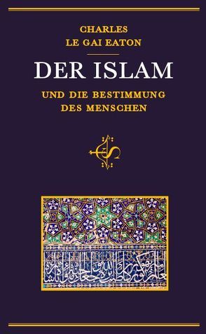 Der Islam und die Bestimmung des Menschen von Eaton,  Charles Le Gai, Geis,  Klaus-Ulrich Ubaidullah, Schmid,  Eva-Liselotte