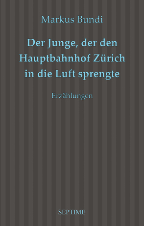 Der Junge, der den Hauptbahnhof Zürich in die Luft sprengte von Bundi,  Markus