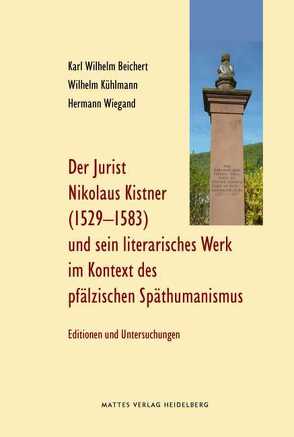 Der Jurist Nikolaus Kistner (Cisnerus), 1529-1583, und sein literarisches Werk im Kontext des pfälzischen Späthumanismus von Baier,  Teresa, Beichert,  Karl Wilhelm, Kühlmann,  Wilhelm, Schneider,  Kurt, Schnur,  Harry C, Wiegand,  Hermann