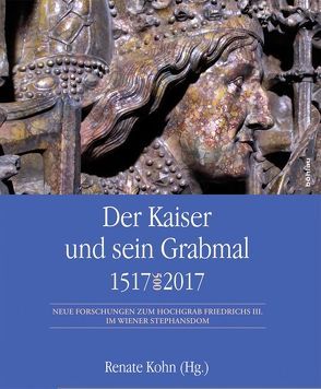 Der Kaiser und sein Grabmal 1517–2017 von Drös,  Harald, Dünnebeil,  Sonja, Fenzl,  Annemarie, Gruber,  Reinhard H., Heinig,  Paul-Joachim, Koch,  Walter, Kohn,  Renate, Menke,  Stefanie, Mras,  Gertrud, Plieger,  Cornelia, Rosenauer,  Artur, Schwarz,  Michael Victor, Söding,  Ulrich, Stastny,  Philipp, Zajic,  Andreas, Zehetner,  Franz