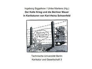 Der Kalte Krieg und die Berliner Mauer in Karikaturen von Karl-Heinz Schoenfeld von Martens,  Ulrike, Schoenfeld,  Karl-Heinz, Siggelkow,  Ingeborg