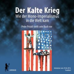 Der Kalte Krieg – Wie der Mono-Imperialismus in die Welt kam von Priskil,  Peter