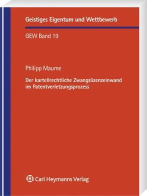 Der kartellrechtliche Zwangslizenzeinwand im Patentverletzungsprozess von Maume,  Philip