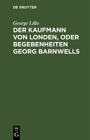 Der Kaufmann von Londen, oder Begebenheiten Georg Barnwells von Bassewitz,  Henning Adam von, Lillo,  George