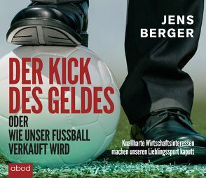 Der Kick des Geldes oder wie unser Fußball verkauft wird von Berger,  Jens, Jungwirt,  Christian