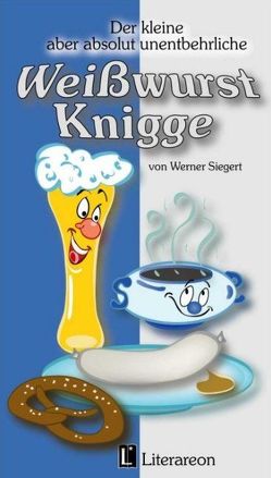 Der kleine aber absolut unentbehrliche Weißwurst-Knigge von Siegert,  Werner